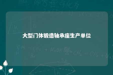 大型门体锻造轴承座生产单位 