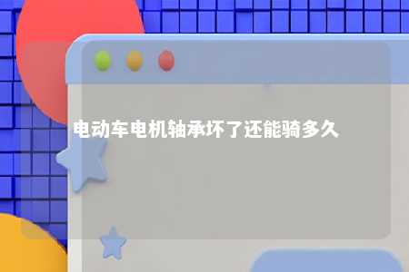 电动车电机轴承坏了还能骑多久 
